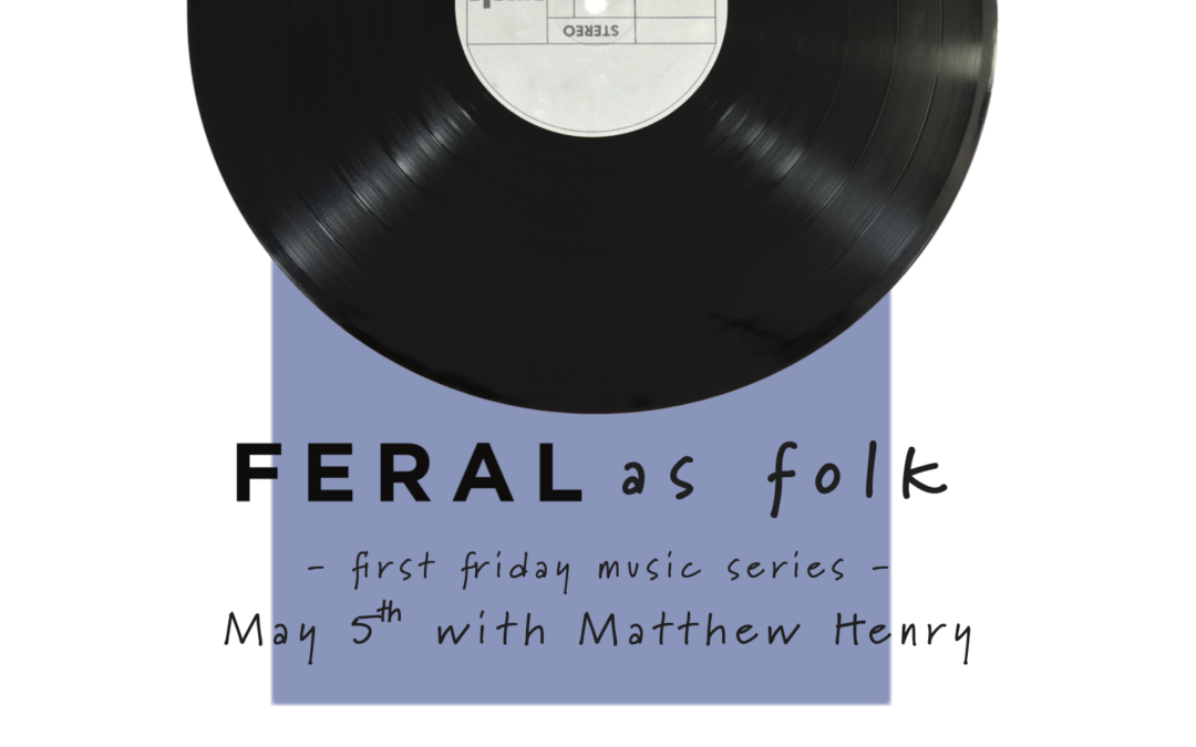 FERAL as Folk First Friday Music Series with Matthew Henry